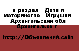  в раздел : Дети и материнство » Игрушки . Архангельская обл.,Архангельск г.